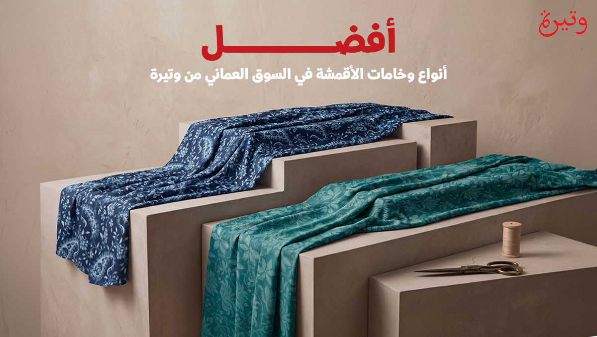 أفضل أنواع وخامات الأقمشة في السوق العماني من وتيرة
